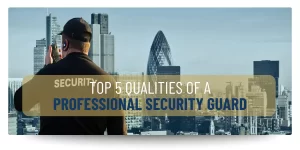 Top 5 qualities of a Professional Security Guard